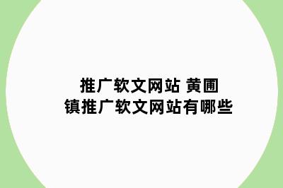 推广软文网站 黄圃镇推广软文网站有哪些